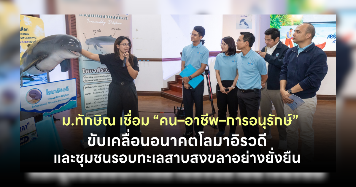 ม.ทักษิณ เชื่อม “คน–อาชีพ–การอนุรักษ์” ขับเคลื่อนอนาคตโลมาอิรวดีและชุมชนรอบทะเลสาบสงขลาอย่างยั่งยืน