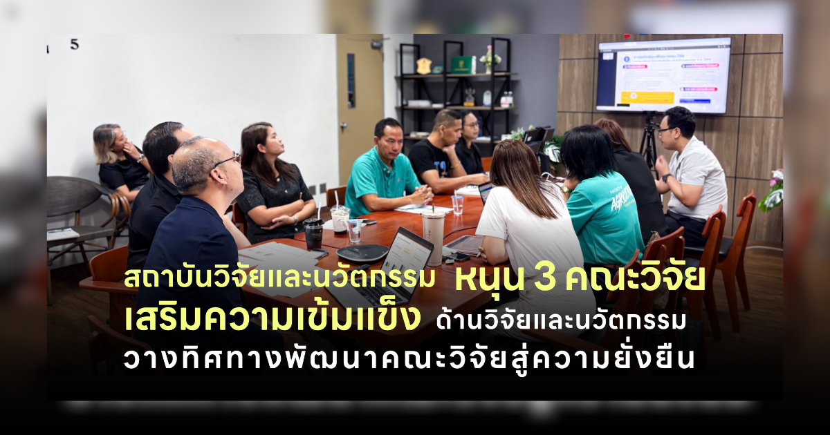 สถาบันวิจัยและนวัตกรรม หนุน 3 คณะวิจัย เสริมความเข้มแข็งด้านวิจัยและนวัตกรรม วางทิศทางพัฒนาคณะวิจัยสู่ความยั่งยืน