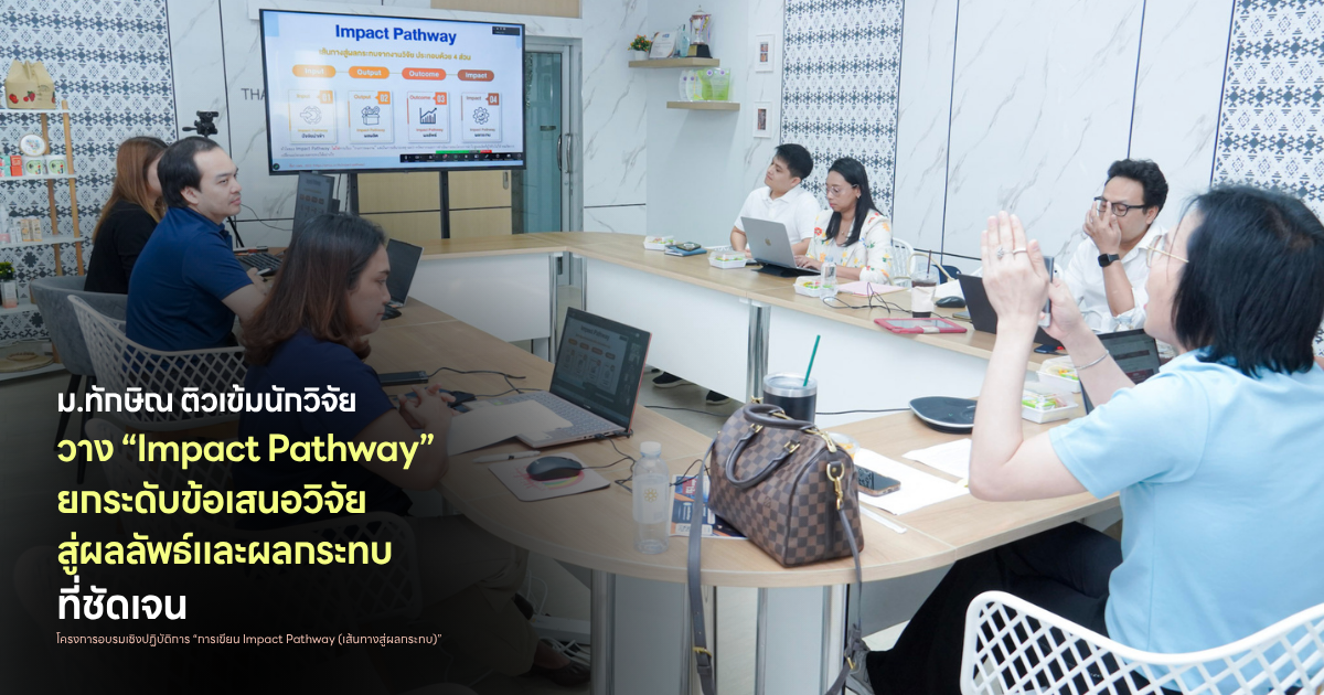 ม.ทักษิณ ติวเข้มนักวิจัย วาง “Impact Pathway” ยกระดับข้อเสนอวิจัย สู่ผลลัพธ์และผลกระทบที่ชัดเจน