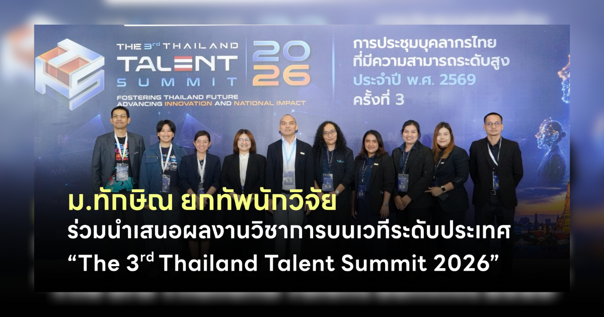 ม.ทักษิณ ยกทัพนักวิจัย ร่วมนำเสนอผลงานวิชาการบนเวทีระดับประเทศ “The 3rd Thailand Talent Summit 2026”