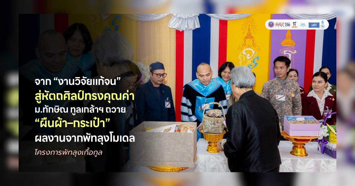 จาก “งานวิจัยแก้จน” สู่หัตถศิลป์ทรงคุณค่า ม.ทักษิณ ทูลเกล้าฯ ถวาย “ผืนผ้า-กระเป๋า” ผลงานจากพัทลุงโมเดล แด่สมเด็จพระกนิษฐาธิราชเจ้า กรมสมเด็จพระเทพรัตนราชสุดา ฯ สยามบรมราชกุมารี ในพิธีพระราชทานปริญญาบัต