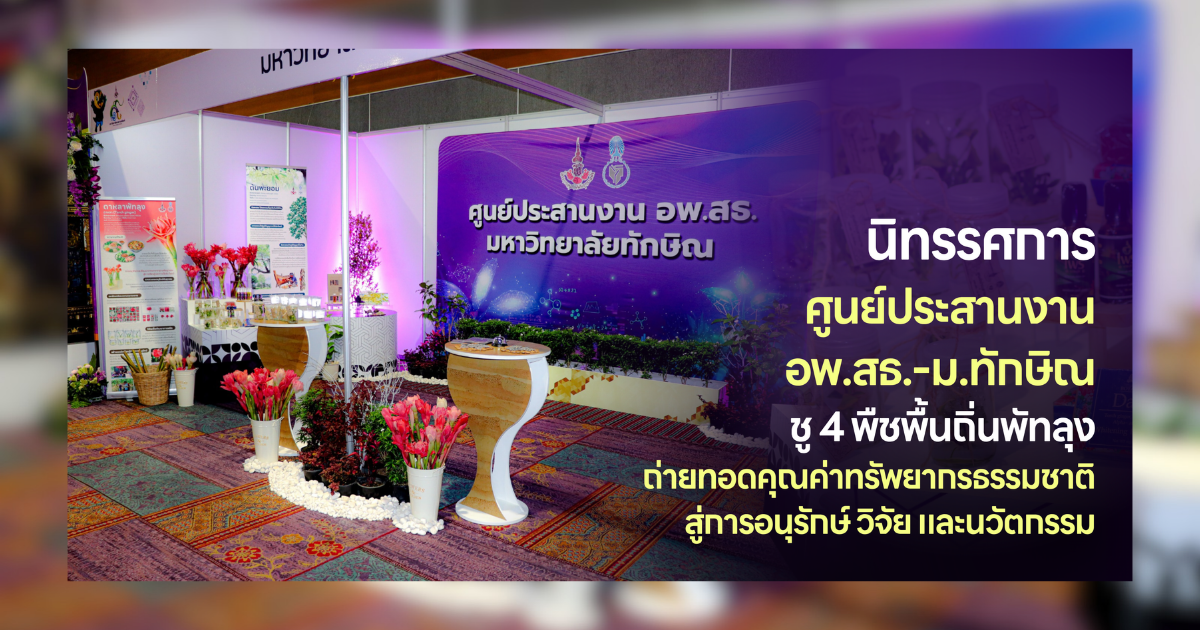 นิทรรศการศูนย์ประสานงาน อพ.สธ.-ม.ทักษิณ ชู 4 พืชพื้นถิ่นพัทลุง ถ่ายทอดคุณค่าทรัพยากรธรรมชาติ สู่การอนุรักษ์ วิจัย และนวัตกรรม