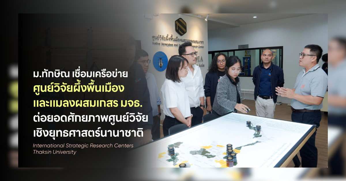ม.ทักษิณ เชื่อมเครือข่าย “ศูนย์วิจัยผึ้งพื้นเมืองและแมลงผสมเกสร มจธ.” ต่อยอดศักยภาพศูนย์วิจัยเชิงยุทธศาสตร์นานาชาติ